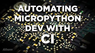 Automating MicroPython Development and Testing Using Continuous Integration [upl. by Carleton]
