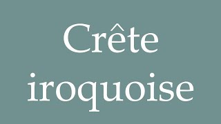 How to Pronounce Crête iroquoise Iroquois crest Correctly in French [upl. by Agnella]