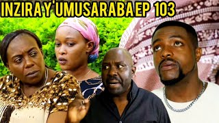 INZIRA YUMUSARABA EP 103 PAPA ISIMBI NA CYUSA IBYABO BIBAYE AKASA MUTWE inzirayumusaraba [upl. by Balling]