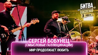 Сергей Бобунец Смысловые галлюцинации — Мир продолжает любить  Битва поколений [upl. by Quintilla]