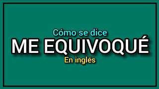 ¿Cómo se dice quotme equivoquéquot en inglés [upl. by Enymzaj31]