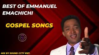 BEST OF EMMANUEL EMACHICHI GOSPEL SONGS MIX  EMACHICHI SONGS  GOSPEL MIX  EMACHICHI SONGS [upl. by Enaffit]