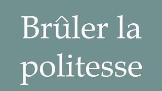 How to Pronounce Brûler la politesse Burn politeness Correctly in French [upl. by Macdermot]