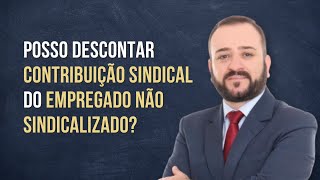 Posso descontar contribuição sindical do empregado não sindicalizado [upl. by Lisette]