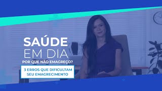 POR QUE NÃO EMAGREÇO 3 ERROS QUE DIFICULTAM SEU EMAGRECIMENTO  SAÚDE EM DIA [upl. by Sedaiuqlem438]