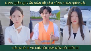 Long Quân quy ẩn giang hồ làm công nhân quét rác nào ngờ bị vợ chê hôi hám ném đồ đuổi đi [upl. by Presber]