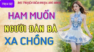 Đọc truyện đêm khuya tâm sự thầm kín quotHAM MUỐN ĐÀN BÀquot Nghe kể chuyện ngủ ngon truyện làng quê 2024 [upl. by Diana]