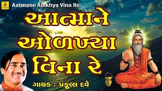 Aatmane Olakhya Vina  આત્માને ઓળખ્યા વીના રે  Praful Dave Bhajan Gujarati  સૂપરહિટ ગુજરાતી ભજન [upl. by Koosis]