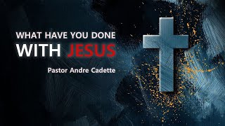 What Have You Done With Jesus  Blessings  Pastor Andre Cadette [upl. by Wolliw]