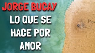 Jorge Bucay  Lo que se hace por AMOR [upl. by Ihsorih434]