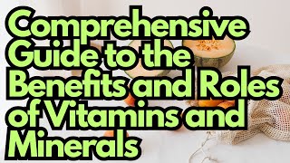 Comprehensive Guide to the Benefits and Roles of Vitamins and Minerals [upl. by Anaejer]