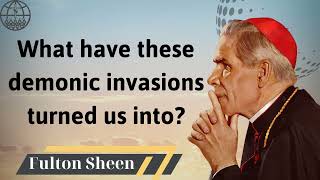 What have these demonic invasions turned us into Fulton J Sheen 2024 [upl. by Tham938]