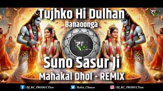 Tujhko Hi Dulhan Banaooga X Suno SasurJi  Mahakal Dhol  Remix  Dj RC PRODUCTion [upl. by Uria]