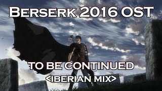 Berserk 2016 OST Alternate Takes  TO BE CONTINUED iberian mix [upl. by Aicenaj]