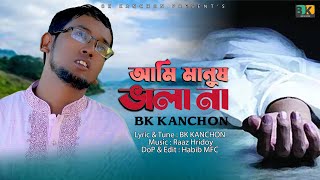 AMI MANUSH VALA NA আমি মানুষ ভালা না BK Kanchon  Raaz Hridoy  New Folk Bangla Song 2024 [upl. by Yblek]