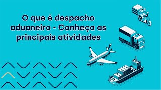 O que é despacho aduaneiro Conheça as principais atividades [upl. by Tooley]