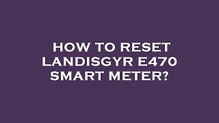 How to reset landisgyr e470 smart meter [upl. by Gayleen]