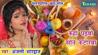 Anjali Bhardwaj का पारम्परिक छठगीत  Kaha Paebo Sone Katorwa  Bhojpuri Chhath Geet [upl. by Loleta]