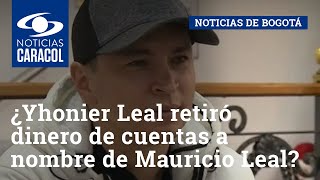 ¿Yhonier Leal retiró dinero de cuentas a nombre de Mauricio Leal [upl. by Kerat]