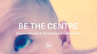 Vineyard Worship ft Michael Frye amp Kathryn Scott  Be The Centre Official Lyric Video [upl. by Fogel675]