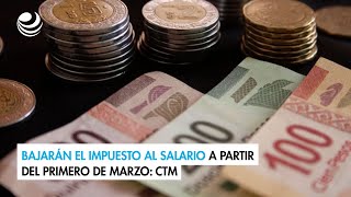 Bajarán el impuesto al salario a partir del primero de marzo CTM [upl. by Gnouhp]