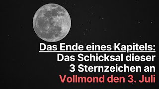 Das Ende eines Kapitels Das Schicksal dieser 3 Sternzeichen an Vollmond den 3 Juli 2023 horoskop [upl. by Rexford600]