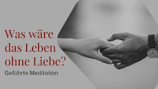 Geführte Meditation Was wäre unser Leben ohne Liebe [upl. by Kciredohr]