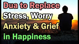 Dua to Replace Stress Worry Anxiety amp Grief in Happiness  Allahhumma Inni Abduka Wabnu Abdika [upl. by Adi]