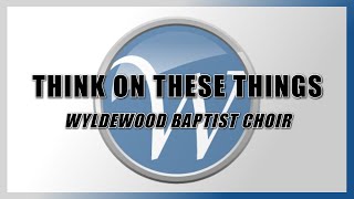 Think on These Things  Wyldewood Baptist Choir [upl. by Ruthann]