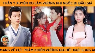 Thần Y Xuyên Ko Làm Vương Phi Ngốc Đi Đấu Giá Mang Về Cực Phẩm Khiến Vương Gia Hết Mực Sủng Ái [upl. by Anialam]