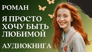 🎧 Аудиокнига Я просто хочу быть любимой  Слушать роман [upl. by Annaira]