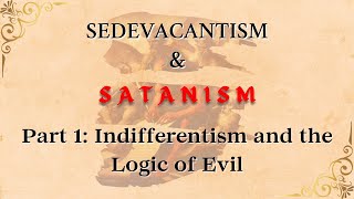 Part 1 Indifferentism and the Logic of Evil Sedevacantism amp Satanism [upl. by Boleyn128]