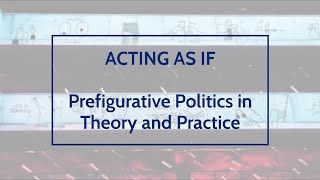 ACTING AS IF  Prefigurative Politics in Theory and Practice  Day 2  Session 2 [upl. by Ellehsem]