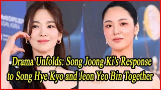 Drama Unfolds Song Joong Kis Response to Song Hye Kyo and Jeon Yeo Bin Together [upl. by Ressler652]