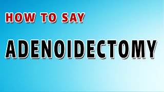 How To Pronounce Adenoidectomy [upl. by Aifoz]