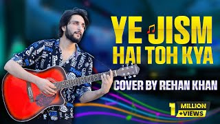 Ye Jism Hai To Kya  Cover Song by Rehan Khan [upl. by Dorcia100]