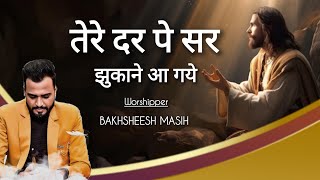 तेरे दर पे सर झुकाने आ गये  Bakhsheesh Masih  Masih TV Records [upl. by Bauer319]