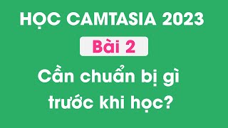 Hướng dẫn sử dụng Camtasia 2023  Bài 2  Cần chuẩn bị gì trước khi học Camtasia 2023 [upl. by Socin]