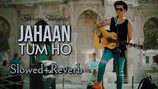 Jahaan Tum Ho SlowedReverb Song । Shrey Singhal । Latest Song 2016 । TSeries [upl. by Meehar]