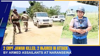 2 CRPF JAWAN KILLED 2 INJURED IN ATTACK BY ARMED ASSAILANTS AT NARANSEINA  27 APR 2024 [upl. by Bay]