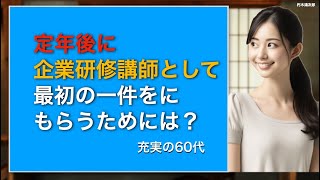 定年後 企業研修講師として最初の一件をもらうためには？ 実績がないと仕事がもらえない。仕事がもらえないと最初の一件もありえない！どーしたらいいの？？？？ [upl. by Wilsey]