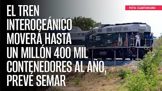 El Tren Interoceánico moverá hasta un millón 400 mil contenedores al año prevé Semar [upl. by Berg]