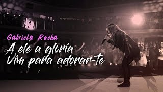 Gabriela Rocha  A Ele a glória  Vim para Adorarte  AO VIVO [upl. by Anya]