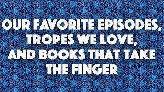 Our Favorite Episodes Tropes we Love and Books that Take the Finger [upl. by Horbal]