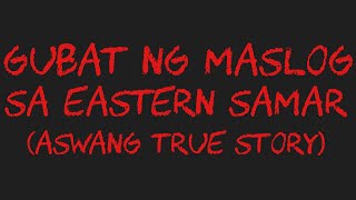 GUBAT NG MASLOG SA EASTERN SAMAR Aswang True Story [upl. by Lesna864]