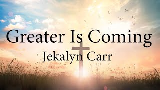 Jekalyn Carr  Greater Is Coming Lyrics [upl. by Baal]