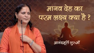 मानव देह का परम लक्ष्य क्या है  Anandmurti Gurumaa [upl. by Slaohcin]