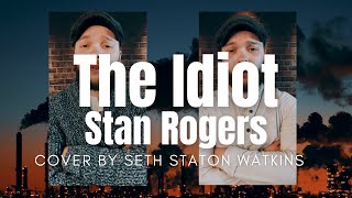 The Idiot  Stan Rogers Cover  Bonus Verse by Seth Staton Watkins [upl. by Kellyn330]