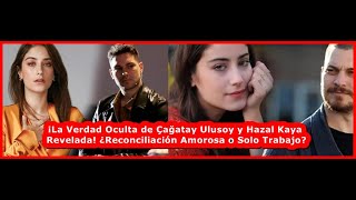 ¡La Verdad Oculta de Çağatay Ulusoy y Hazal Kaya Revelada ¿Reconciliación Amorosa o Solo Trabajo [upl. by Farhi]