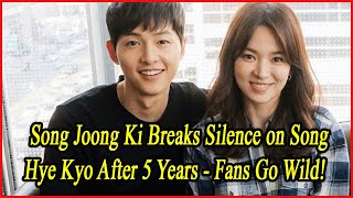 Song Joong Ki Breaks Silence on Song Hye Kyo After 5 Years  Fans Go Wild [upl. by Cristian419]